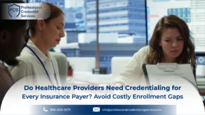 Do Healthcare Providers Need Credentialing for Every Insurance Payer? Avoid Costly Enrollment Gaps